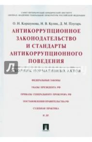 Антикоррупционное законодательство и стандарты антикоррупционного поведения. Сборник норм. актов / Коршунова Ольга Николаевна, Кулик Николай Валентинович, Плугарь Денис Михайлович