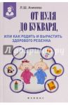 От нуля до букваря, или Как родить и вырастить здорового ребенка / Аникеева Лариса Шиковна