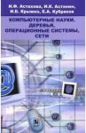 Компьютерные науки. Деревья, операционные системы, сети / Астахова Ирина Федоровна, Астанин Иван Константинович, Крыжко Игорь Борисович, Кубряков Евгений Анатольевич