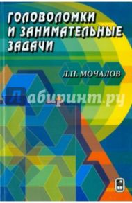 Головоломки и занимательные задачи / Мочалов Леонид Петрович