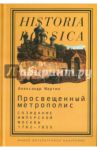 Просвещенный метрополис. Созидание имперской Москвы, 1762-1855 / Мартин Александр