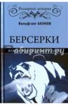 Берсерки. Воины-медведи древнего Севера / Акунов Вольфганг Викторович