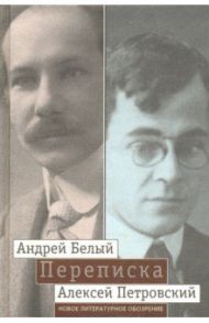 "Мой вечный спутник по жизни". Переписка Андрея Белого и А. С. Петровского. Хроника дружбы / Белый Андрей, Петровский Алексей