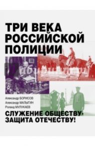 Три века российской полиции / Борисов Александр, Малыгин Александр, Мулукаев Роланд Сергеевич