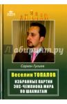 Веселин Топалов. Избранные партии экс-чемпиона мира по шахматам / Гулиев Сархан