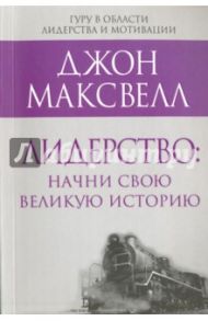 Лидерство. Начни свою великую историю / Максвелл Джон