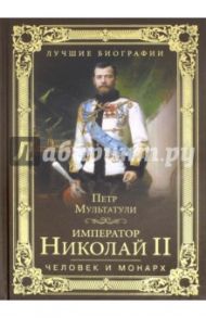 Император Николай II. Человек и монарх / Мультатули Петр Валентинович