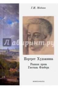 Портрет Художника. Ранняя проза Гюстава Флобера. Монография / Модина Галина Ивановна