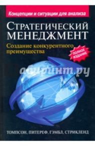 Стратегический менеджмент. Создание конкурентного преимущества / Томпсон-мл. Артур А., Питереф Марнгарет, Гэмбл Джон, Стрикленд III А. Дж.