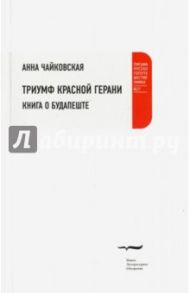 Триумф красной герани. Книга о Будапеште / Чайковская Анна