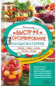 Быстрое консервирование. Холодное и горячее. Овощи, грибы, зелень, фрукты, ягоды