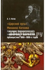 "Царский путь" Михаила Каткова. Идеология бюрократического национализма в политической публицистике / Котов Александр Эдуардович