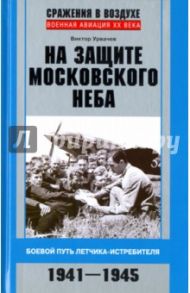 На защите московского неба. Боевой путь летчика-истребителя. 1941-1945 / Урвачев Виктор Георгиевич