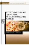 Репродуктивное здоровье и планирование семьи / Назарова Инесса Борисовна, Шембелев Игорь Георгиевич
