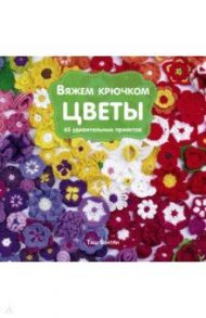 Вяжем крючком Цветы. 65 удивительных проектов / Бентли Таш