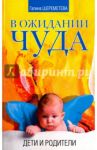 В ожидании чуда. Дети и родители / Шереметева Галина Борисовна