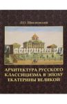 Архитектура русского классицизма в эпоху Екатерины Великой / Швидковский Дмитрий Олегович