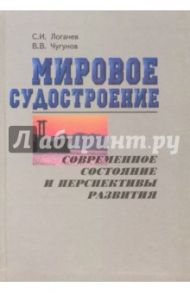 Мировое судостроение. Современное состояние и перспективы развития / Логачев Станислав Иванович, Чугунов Виктор Васильевич