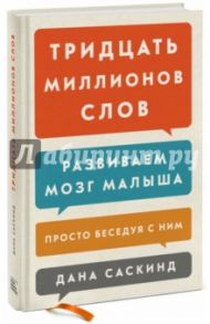 Тридцать миллионов слов. Развиваем мозг малыша, просто беседуя с ним / Саскинд Дана, Саскинд Бет, Левинтер-Саскинд Лесли