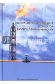 Эксплуатация оборудования и объектов газовой промышленности. Учебное пособие / Васильев Г. Г., Земенков Ю. Д., Гульков А. Н.