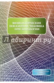 Физиологические показатели человека при патологии / Парцерняк Сергей Александрович, Леонтьев Олег Валентинович, Дергунов Анатолий Владимирович