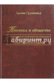 Техника и общество. Западноевропейский опыт исследования соц. последствий научно-техн. развития / Грунвальд Армин