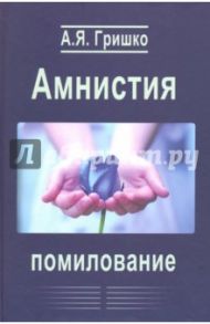 Амнистия. Помилование. Монография / Гришко Александр Яковлевич