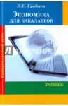 Экономика для бакалавров. Учебник / Гребнев Леонид Сергеевич