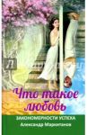 Что такое любовь. Закономерности успеха / Маркитанов Александр