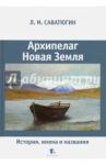 Архипелаг Новая Земля. История, имена и названия / Саватюгин Лев Михайлович