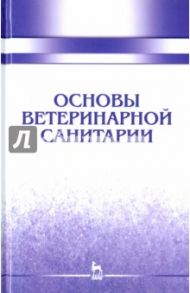 Основы ветеринарной санитарии. Учебное пособие / Сахно Николай Владимирович, Буяров Виктор Сергеевич, Тимохин Олег Владимирович