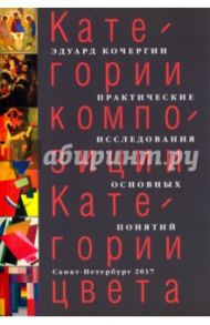 Категории композиции. Категории цвета. Практические исследования основных понятий. Учебное пособие / Кочергин Эдуард Степанович