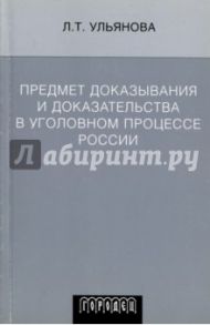 Предмет доказывания и доказательства в уголовном процессе России. Учебное пособие / Ульянова Людмила Тимофеевна
