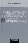 Предмет доказывания и доказательства в уголовном процессе России. Учебное пособие / Ульянова Людмила Тимофеевна