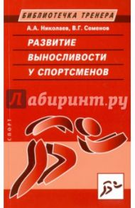 Развитие выносливости у спортсменов / Николаев Александр Александрович, Семенов Виктор Григорьевич