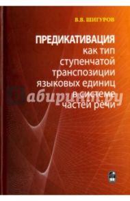 Предикативация как тип ступенчатой транспозиции языковых единиц в системе частей речи / Шигуров Виктор Васильевич