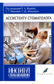 Ассистенту стоматолога. Учебник / Фадеев Роман Александрович, Мчедлидзе Тамаз, Алпатова Виктория Георгиевна, Иванова Галина Григорьевна