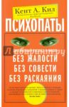 Психопаты. Достоверный рассказ о людях без жалости, без совести, без раскаяния / Кил Кент
