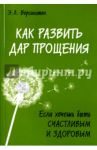 Как развить дар прощения. Если хочешь быть счастливым и здоровым / Ворсингтон Эверетт