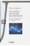 Частица на краю Вселенной. Как охота на бозон Хиггса ведет нас к границам нового мира / Кэрролл Шон