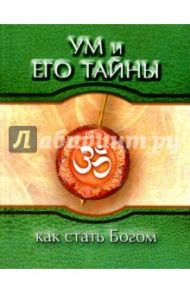 Ум и его тайны. Как стать Богом. Сборник бесед Бхагавана Шри Сатья Саи Бабы во время праздника / Саи Баба