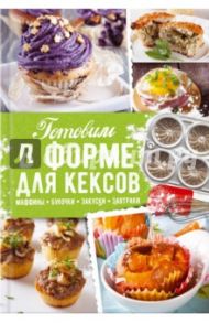 Готовим в форме для кексов. Закуски. Завтраки. Десерты / Черкашина Александра