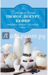 Готовим дома творог, йогурт, кефир, ряженку, кумыс, гуслянку