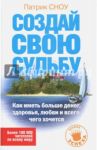 Создай свою судьбу. Как иметь больше денег, здоровья, любви и всего, чего хочется / Сноу Патрик