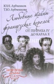 Любовные тайны французских королей от Генриха IV до Карла Х / Лубченков Юрий Николаевич, Лубченкова Татьяна Юрьевна