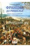 Франция до Ришелье. Король, власть и общество в 1614 году / Аното Габриэль