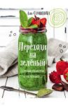 Переходи на зеленый. Сочные рецепты для вегетарианцев и не только / Самохина Аля Игоревна