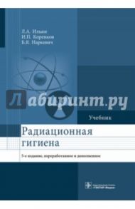 Радиационная гигиена. Учебник / Ильин Леонид Андреевич, Коренков Игорь Петрович, Наркевич Борис Ярославович