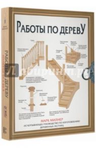 Работы по дереву. Лестницы от А до Я. Исчерпывающее руководство / Милнер Марк