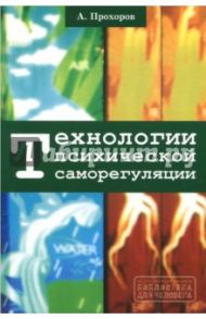 Технологии психической саморегуляции / Прохоров Александр Октябринович